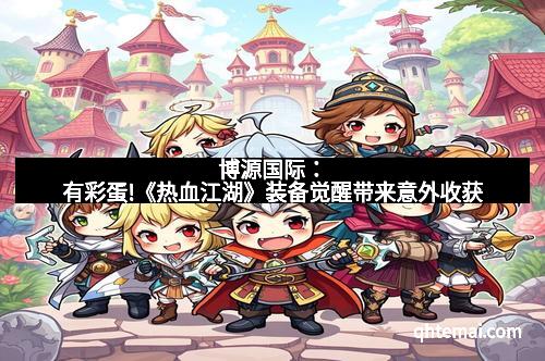 博源国际：有彩蛋!《热血江湖》装备觉醒带来意外收获