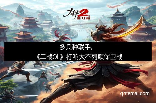 多兵种联手，《二战OL》打响大不列颠保卫战
